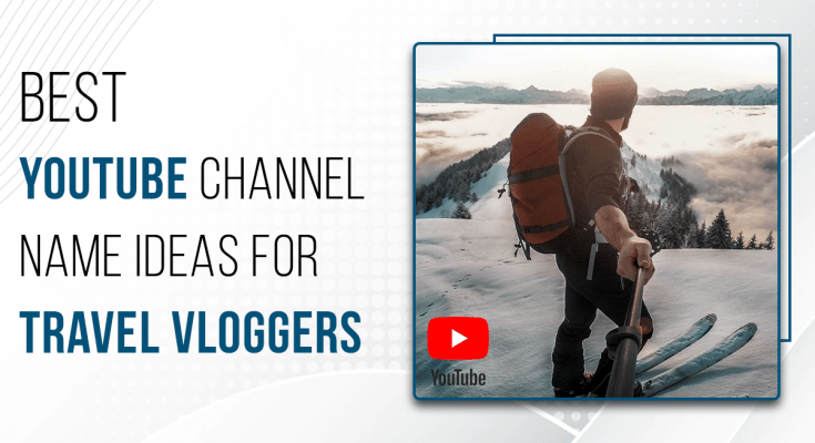 100 Best YouTube Channel Names For Travel Vloggers