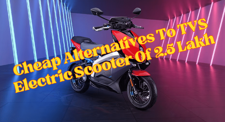 Cheap Alternatives To TVS Electric Scooter Of 2.5 Lakh